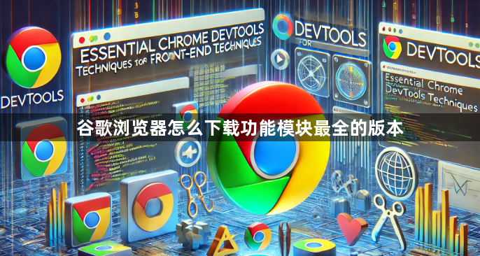 谷歌浏览器怎么下载功能模块最全的版本1