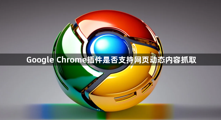 Google Chrome插件是否支持网页动态内容抓取1