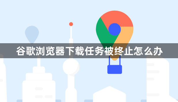 谷歌浏览器下载任务被终止怎么办1