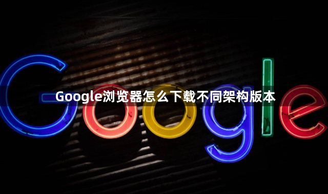 Google浏览器怎么下载不同架构版本1