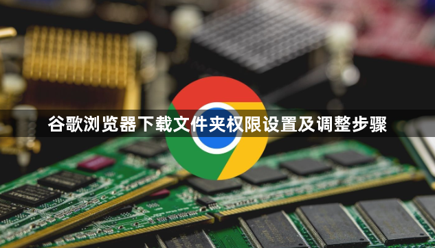 谷歌浏览器下载文件夹权限设置及调整步骤1