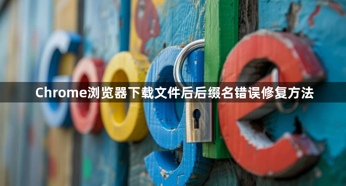 Chrome浏览器下载文件后后缀名错误修复方法1