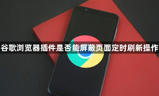谷歌浏览器插件是否能屏蔽页面定时刷新操作1