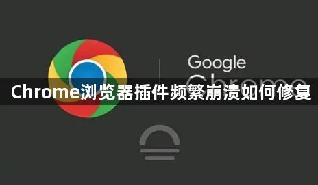 Chrome浏览器插件频繁崩溃如何修复1