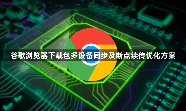 谷歌浏览器下载包多设备同步及断点续传优化方案1