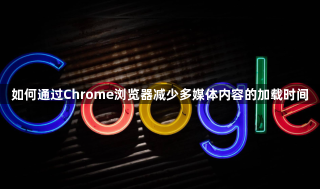 Chrome浏览器减少多媒体加载时间-快速呈现1