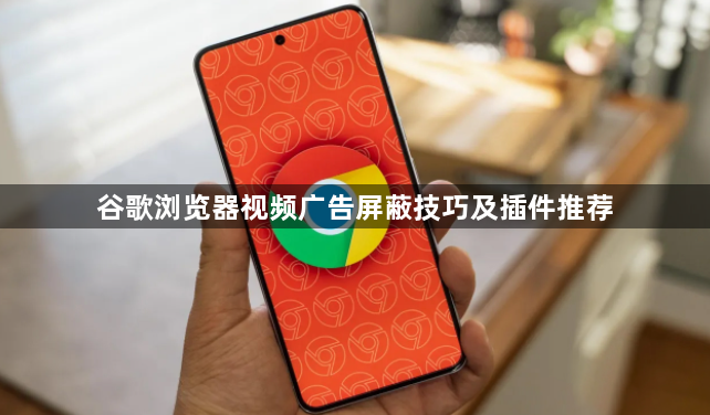 谷歌浏览器视频广告屏蔽技巧及插件推荐1