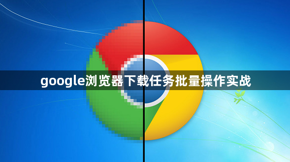 google浏览器下载任务批量操作实战1