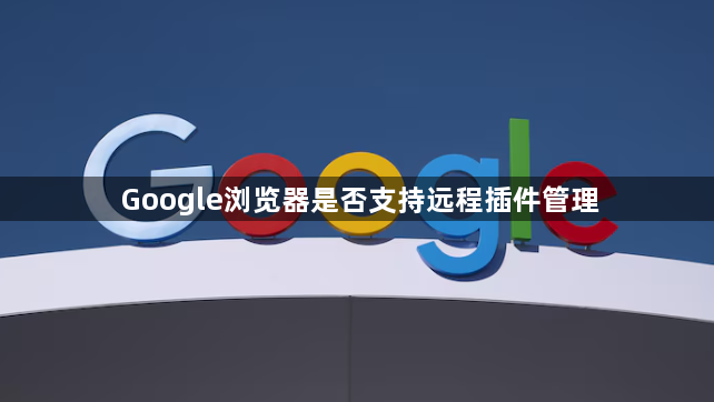 Google浏览器是否支持远程插件管理1