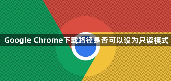 Google Chrome下载路径是否可以设为只读模式1