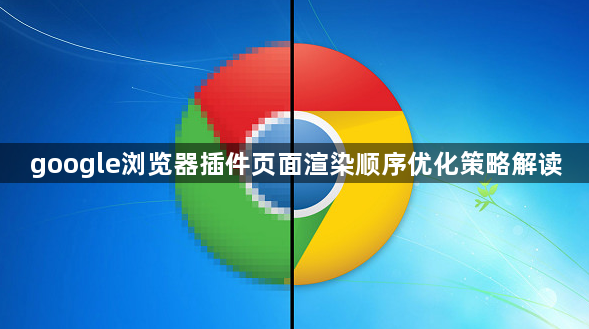 google浏览器插件页面渲染顺序优化策略解读1