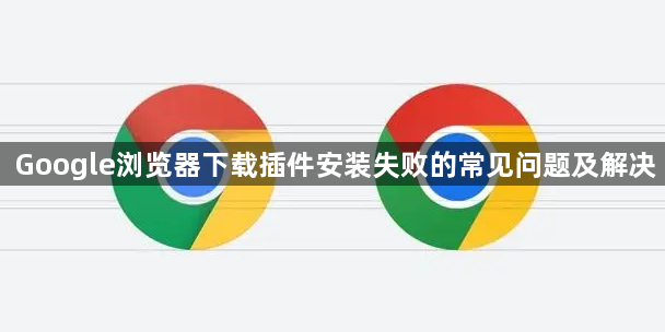 Google浏览器下载插件安装失败的常见问题及解决1