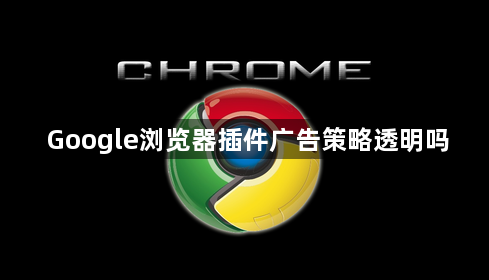 Google浏览器插件广告策略透明吗1