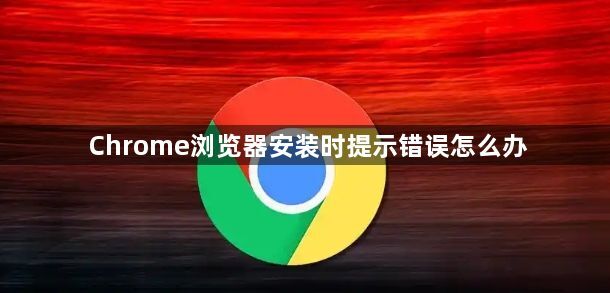 Chrome浏览器安装时提示错误怎么办1