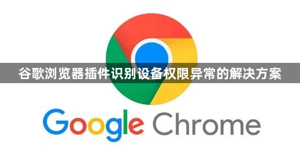 谷歌浏览器插件识别设备权限异常的解决方案1