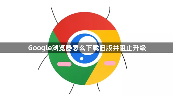 Google浏览器怎么下载旧版并阻止升级1