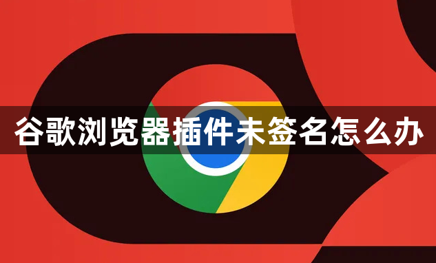 谷歌浏览器插件未签名怎么办1