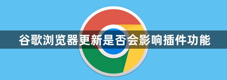 谷歌浏览器更新是否会影响插件功能1