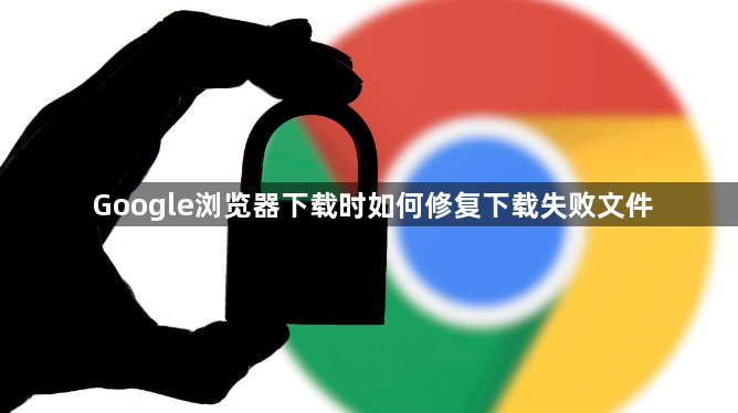 Google浏览器下载时如何修复下载失败文件1
