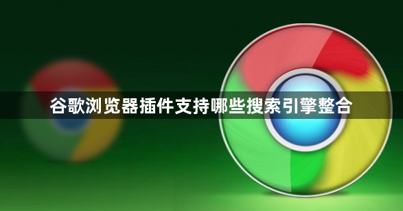 谷歌浏览器插件支持哪些搜索引擎整合1