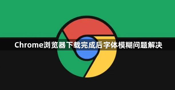 Chrome浏览器下载完成后字体模糊问题解决1