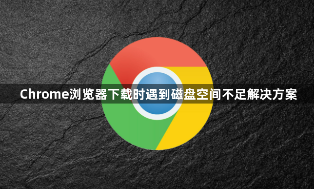Chrome浏览器下载时遇到磁盘空间不足解决方案1