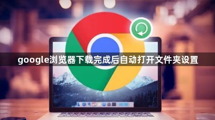 google浏览器下载完成后自动打开文件夹设置1