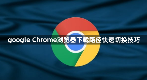 google Chrome浏览器下载路径快速切换技巧1