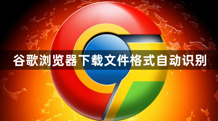 谷歌浏览器下载文件格式自动识别1