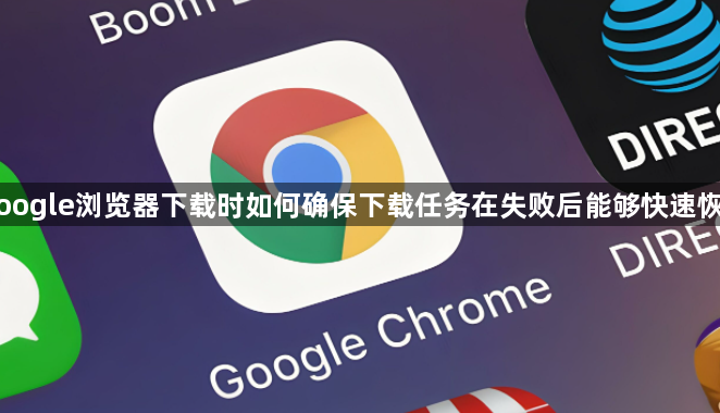 Google浏览器下载时如何确保下载任务在失败后能够快速恢复1