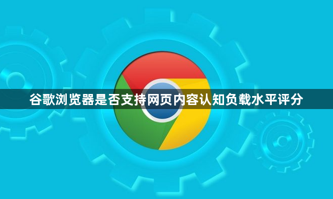 谷歌浏览器是否支持网页内容认知负载水平评分1