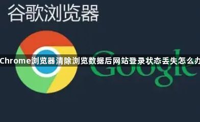 Chrome浏览器清除浏览数据后网站登录状态丢失怎么办1