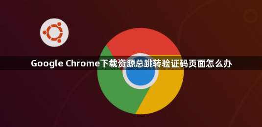 Google Chrome下载资源总跳转验证码页面怎么办1
