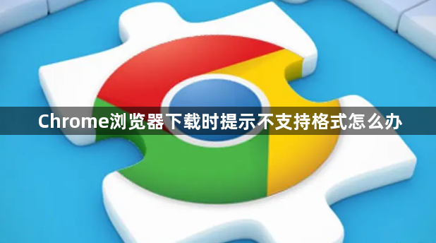 Chrome浏览器下载时提示不支持格式怎么办1