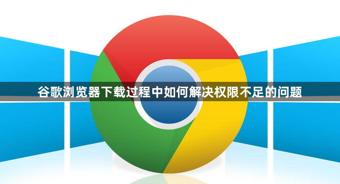 谷歌浏览器下载过程中如何解决权限不足的问题1