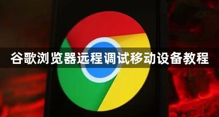 谷歌浏览器远程调试移动设备教程1
