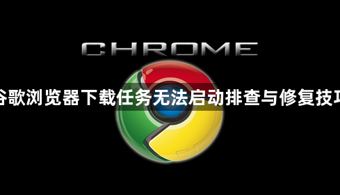 谷歌浏览器下载任务无法启动排查与修复技巧1