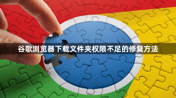 谷歌浏览器下载文件夹权限不足的修复方法1