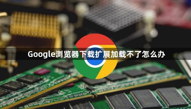 Google浏览器下载扩展加载不了怎么办1