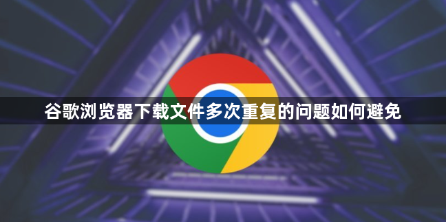 谷歌浏览器下载文件多次重复的问题如何避免1