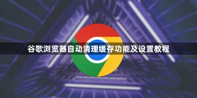 谷歌浏览器自动清理缓存功能及设置教程1