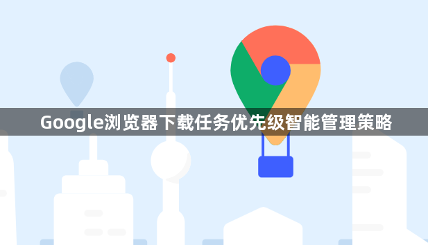Google浏览器下载任务优先级智能管理策略1