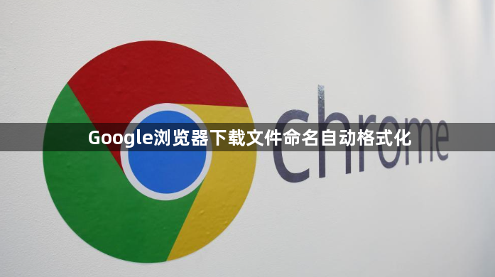Google浏览器下载文件命名自动格式化1