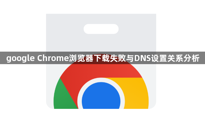 google Chrome浏览器下载失败与DNS设置关系分析1