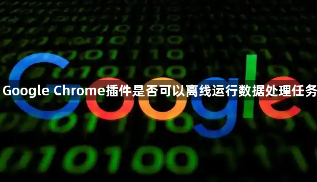 Google Chrome插件是否可以离线运行数据处理任务1