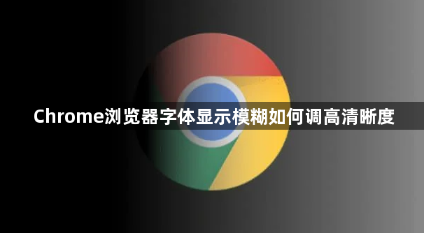Chrome浏览器字体显示模糊如何调高清晰度1