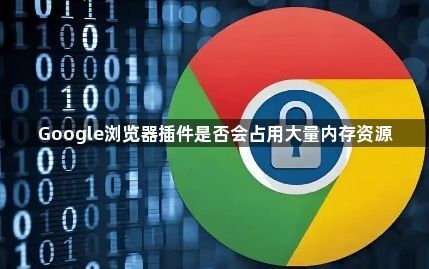 Google浏览器插件是否会占用大量内存资源1