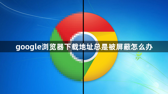 google浏览器下载地址总是被屏蔽怎么办1