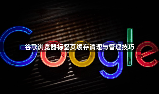 谷歌浏览器标签页缓存清理与管理技巧1