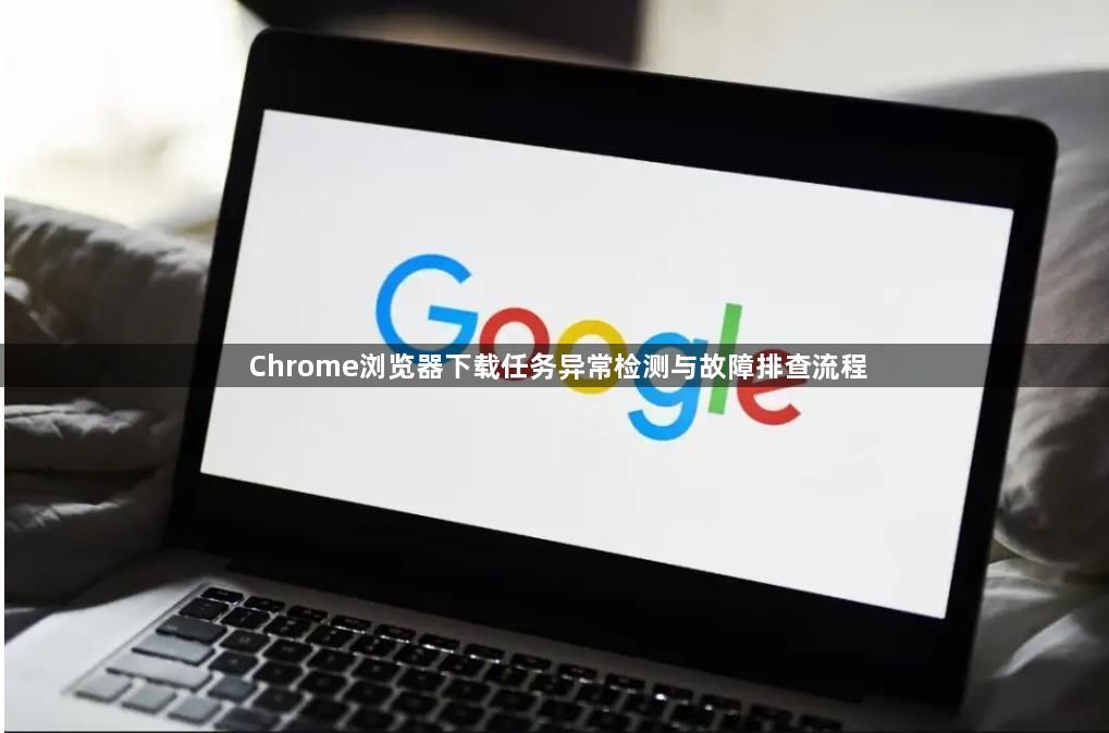 Chrome浏览器下载任务异常检测与故障排查流程1